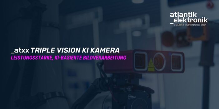 Atlantik Elektronik GmbH präsentiert innovative Triple Vision KI-Kameralösung