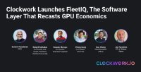 Clockwork bringt FleetIQ auf den Markt– eine Software-Schicht, die die Wirtschaftlichkeit von GPUs neu definiert