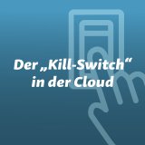 Der„Kill-Switch“ in der Cloud